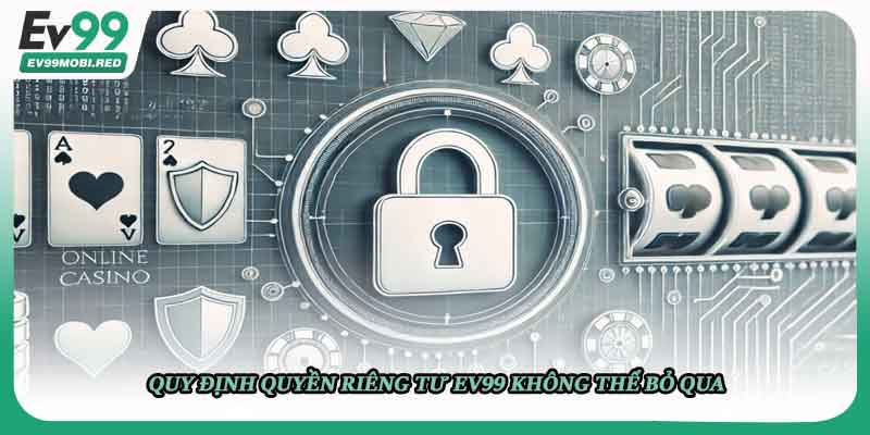 Quy định quyền riêng tư EV99 không thể bỏ qua