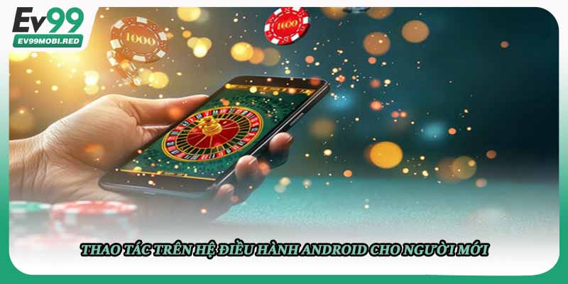 Thao tác trên hệ điều hành Android cho người mới